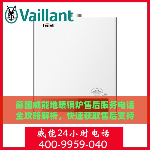 德国威能地暖锅炉售后服务电话全攻略解析，快速获取售后支持渠道
