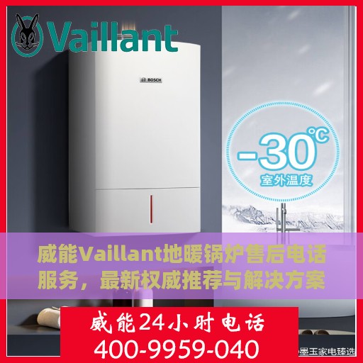 威能Vaillant地暖锅炉售后电话服务，最新权威推荐与解决方案