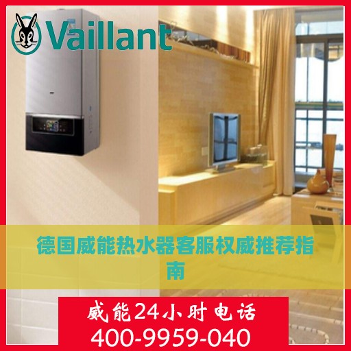 德国威能热水器客服权威推荐指南