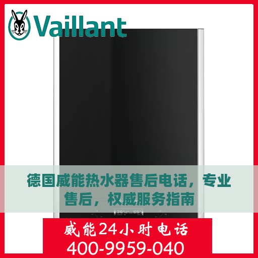德国威能热水器售后电话，专业售后，权威服务指南
