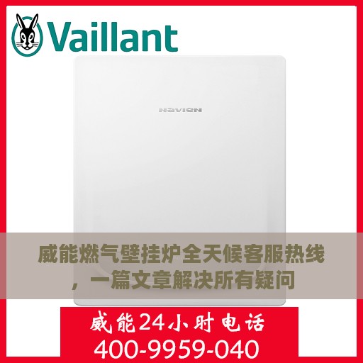 威能燃气壁挂炉全天候客服热线，一篇文章解决所有疑问