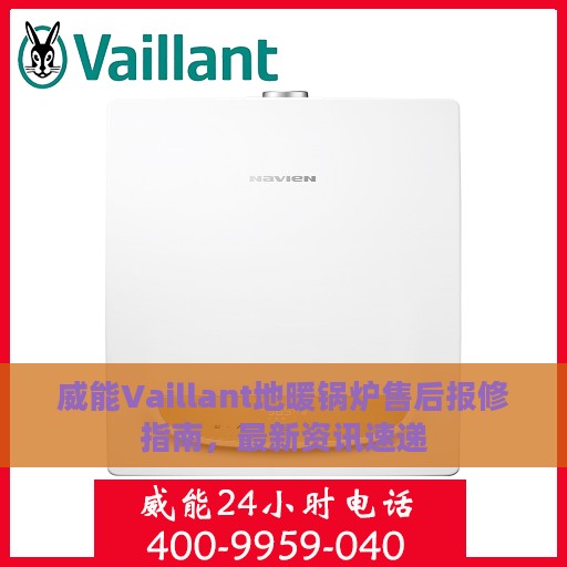 威能Vaillant地暖锅炉售后报修指南，最新资讯速递