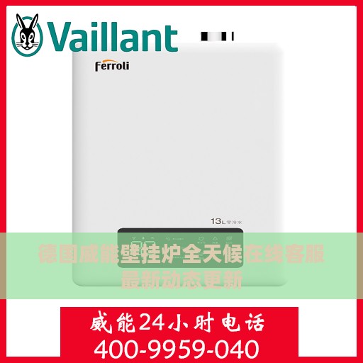 德国威能壁挂炉全天候在线客服最新动态更新