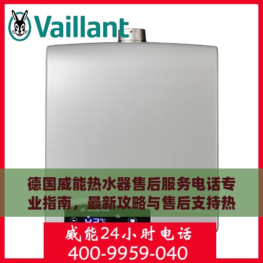 德国威能热水器售后服务电话专业指南，最新攻略与售后支持热线揭秘