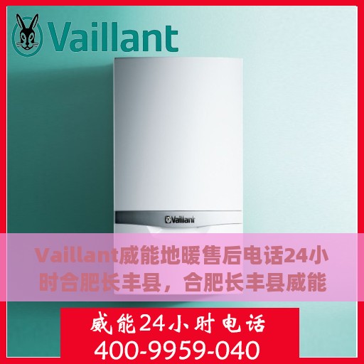 Vaillant威能地暖售后电话24小时合肥长丰县，合肥长丰县威能地暖售后24小时专业维修服务电话