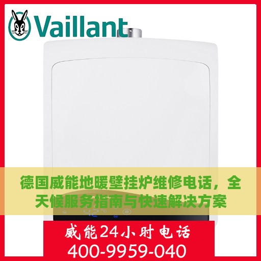 德国威能地暖壁挂炉维修电话，全天候服务指南与快速解决方案