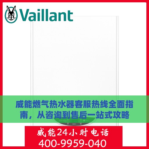 威能燃气热水器客服热线全面指南，从咨询到售后一站式攻略