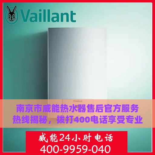 南京市威能热水器售后官方服务热线揭秘，拨打400电话享受专业维修支持！