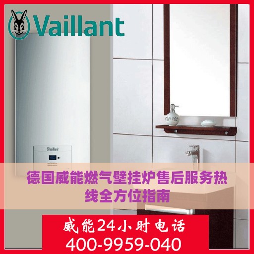 德国威能燃气壁挂炉售后服务热线全方位指南