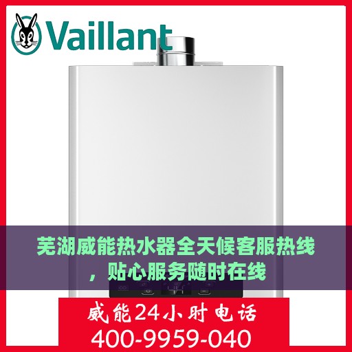 芜湖威能热水器全天候客服热线，贴心服务随时在线