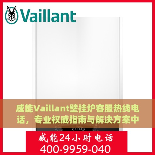 威能Vaillant壁挂炉客服热线电话，专业权威指南与解决方案中心