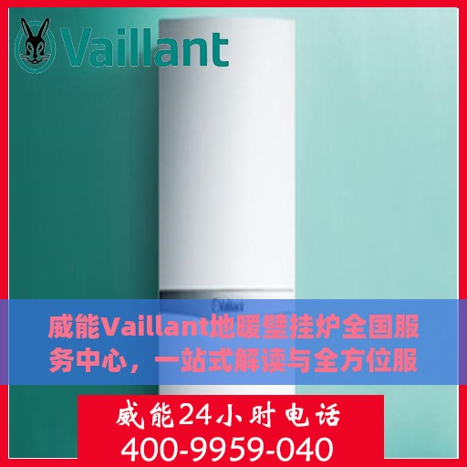 威能Vaillant地暖壁挂炉全国服务中心，一站式解读与全方位服务体验
