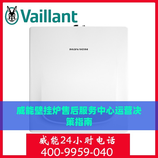 威能壁挂炉售后服务中心运营决策指南