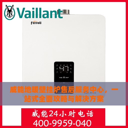 威能地暖壁挂炉售后服务中心，一站式全面攻略与解决方案
