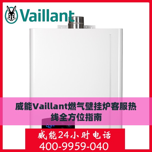 威能Vaillant燃气壁挂炉客服热线全方位指南