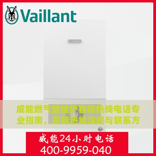 威能燃气壁挂炉客服热线电话专业指南，最新热线攻略与联系方式