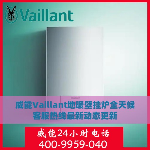 威能Vaillant地暖壁挂炉全天候客服热线最新动态更新