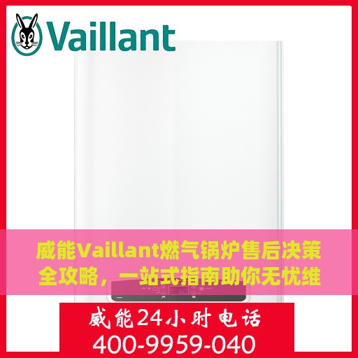威能Vaillant燃气锅炉售后决策全攻略，一站式指南助你无忧维护设备！
