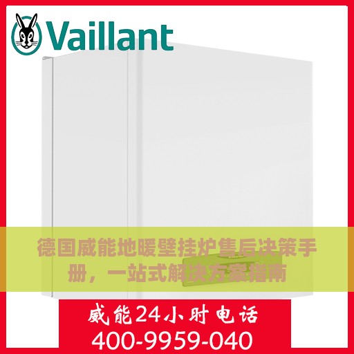 德国威能地暖壁挂炉售后决策手册，一站式解决方案指南