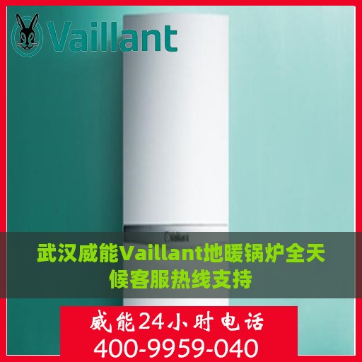 武汉威能Vaillant地暖锅炉全天候客服热线支持