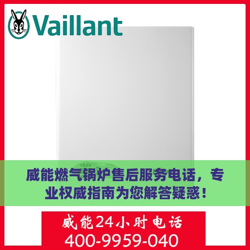 威能燃气锅炉售后服务电话，专业权威指南为您解答疑惑！