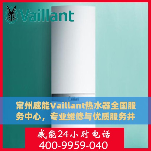 常州威能Vaillant热水器全国服务中心，专业维修与优质服务并行
