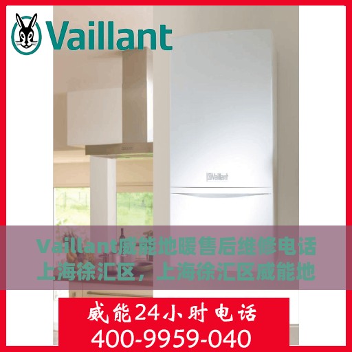 Vaillant威能地暖售后维修电话上海徐汇区，上海徐汇区威能地暖售后维修服务热线