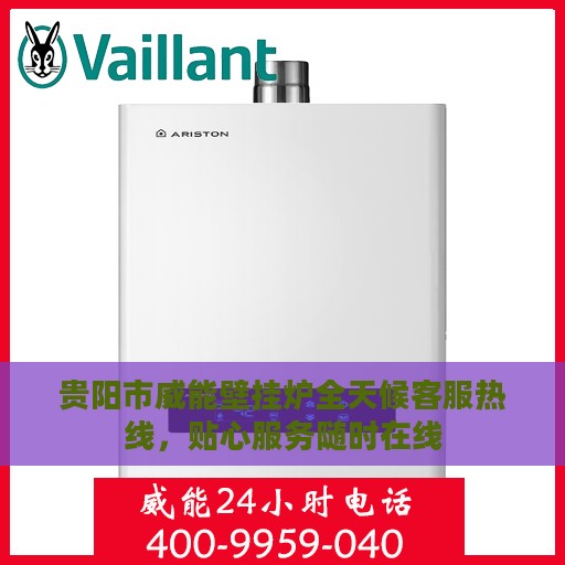 贵阳市威能壁挂炉全天候客服热线，贴心服务随时在线