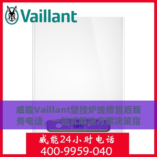 威能Vaillant壁挂炉维修售后服务电话，一站式解决方案决策指南