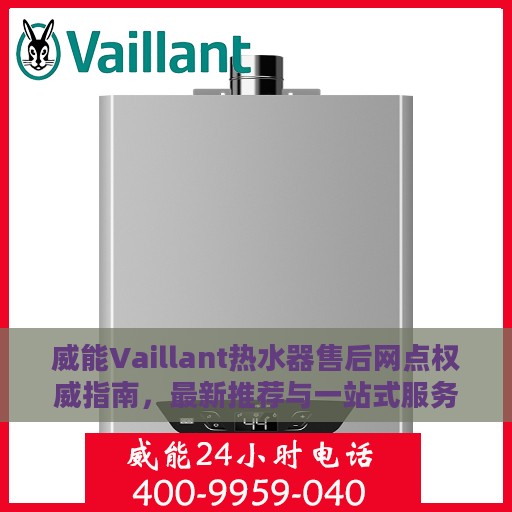 威能Vaillant热水器售后网点权威指南，最新推荐与一站式服务支持