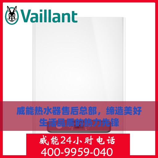 威能热水器售后总部，缔造美好生活品质的热力先锋