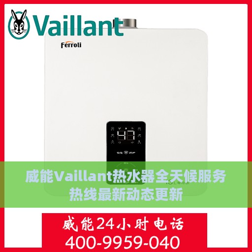 威能Vaillant热水器全天候服务热线最新动态更新