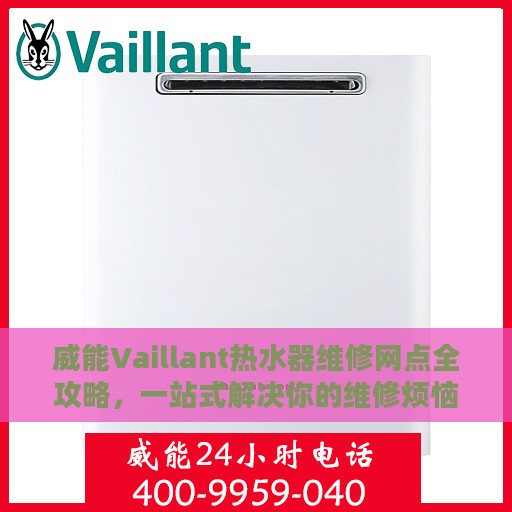 威能Vaillant热水器维修网点全攻略，一站式解决你的维修烦恼