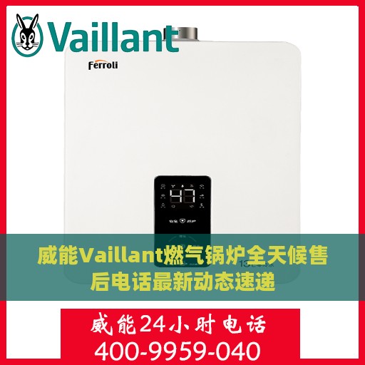威能Vaillant燃气锅炉全天候售后电话最新动态速递
