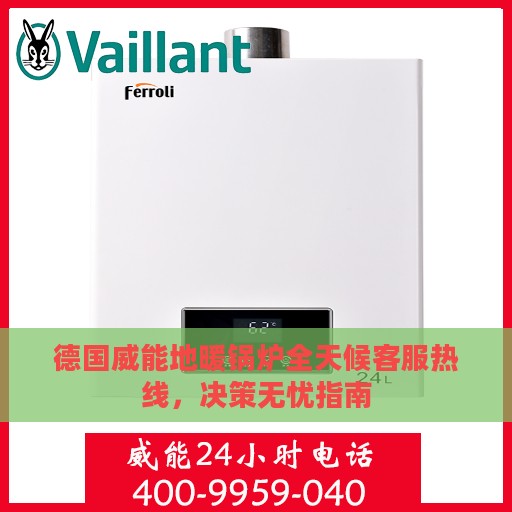 德国威能地暖锅炉全天候客服热线，决策无忧指南