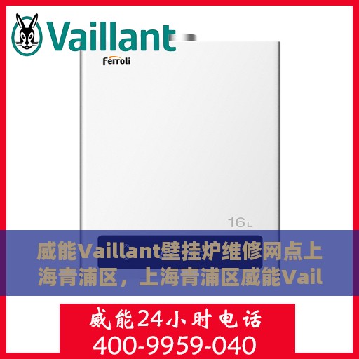 威能Vaillant壁挂炉维修网点上海青浦区，上海青浦区威能Vaillant壁挂炉专业维修网点