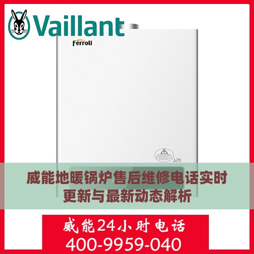 威能地暖锅炉售后维修电话实时更新与最新动态解析