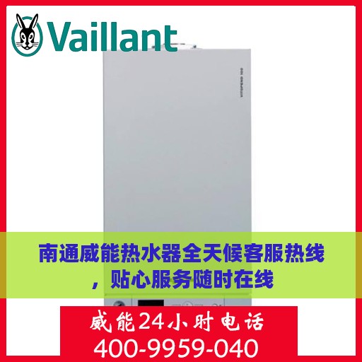 南通威能热水器全天候客服热线，贴心服务随时在线