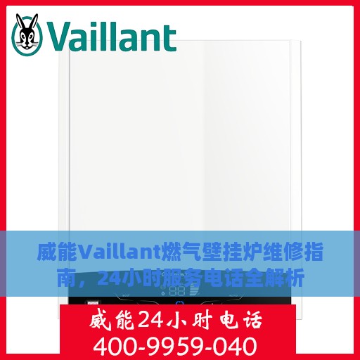 威能Vaillant燃气壁挂炉维修指南，24小时服务电话全解析