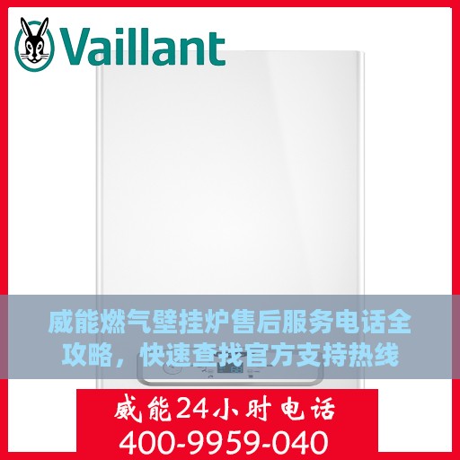 威能燃气壁挂炉售后服务电话全攻略，快速查找官方支持热线