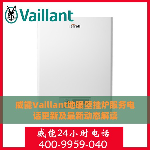 威能Vaillant地暖壁挂炉服务电话更新及最新动态解读