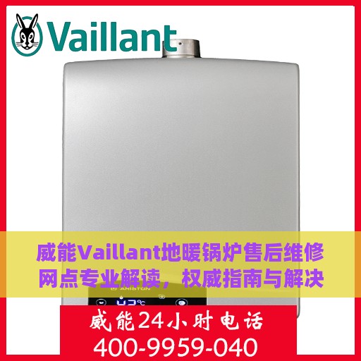 威能Vaillant地暖锅炉售后维修网点专业解读，权威指南与解决方案