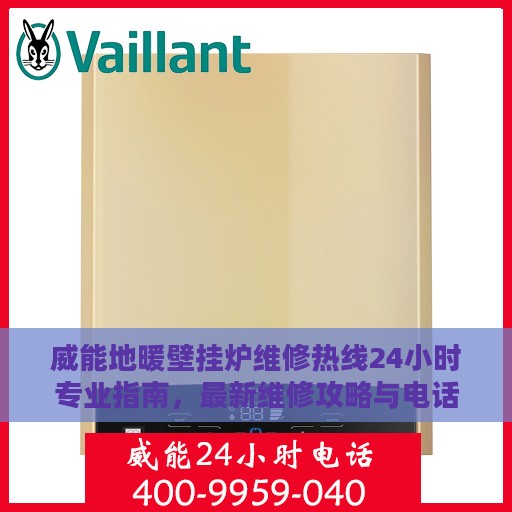 威能地暖壁挂炉维修热线24小时专业指南，最新维修攻略与电话速查