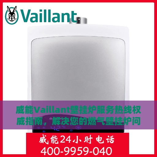 威能Vaillant壁挂炉服务热线权威指南，解决您的燃气壁挂炉问题
