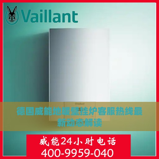 德国威能地暖壁挂炉客服热线最新动态解读
