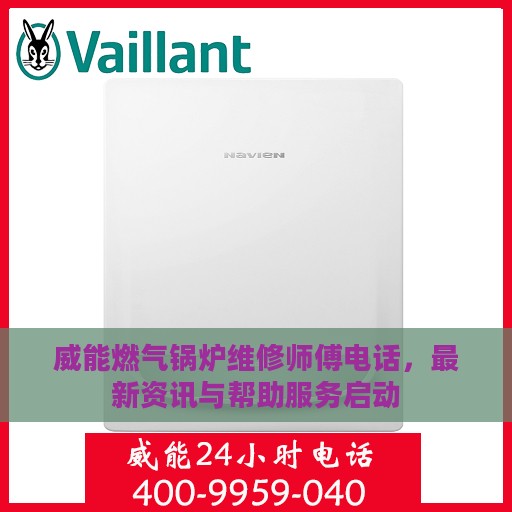 威能燃气锅炉维修师傅电话，最新资讯与帮助服务启动