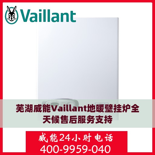 芜湖威能Vaillant地暖壁挂炉全天候售后服务支持