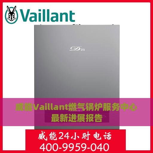 威能Vaillant燃气锅炉服务中心最新进展报告