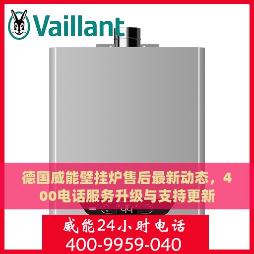 德国威能壁挂炉售后最新动态，400电话服务升级与支持更新