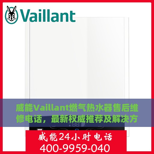 威能Vaillant燃气热水器售后维修电话，最新权威推荐及解决方案
